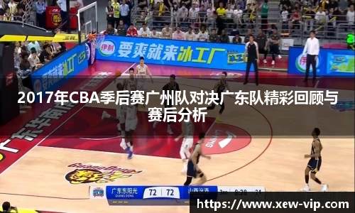2017年CBA季后赛广州队对决广东队精彩回顾与赛后分析