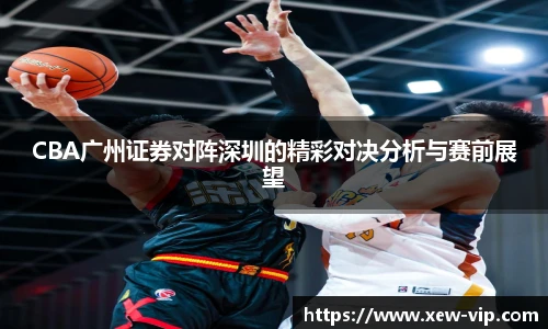 CBA广州证券对阵深圳的精彩对决分析与赛前展望