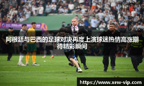 阿根廷与巴西的足球对决再度上演球迷热情高涨期待精彩瞬间