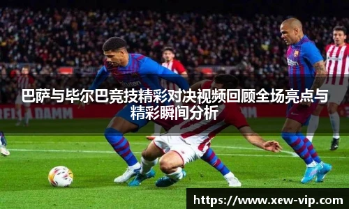 巴萨与毕尔巴竞技精彩对决视频回顾全场亮点与精彩瞬间分析