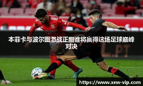 本菲卡与波尔图激战正酣谁将赢得这场足球巅峰对决