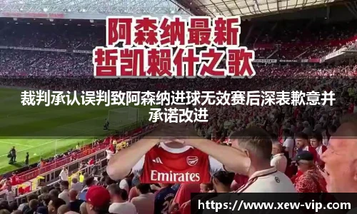 裁判承认误判致阿森纳进球无效赛后深表歉意并承诺改进