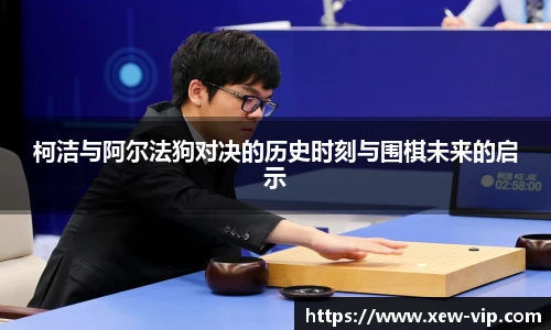 柯洁与阿尔法狗对决的历史时刻与围棋未来的启示