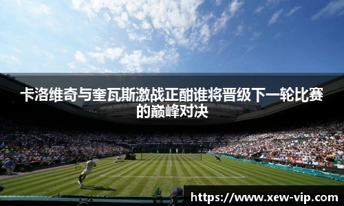 卡洛维奇与奎瓦斯激战正酣谁将晋级下一轮比赛的巅峰对决