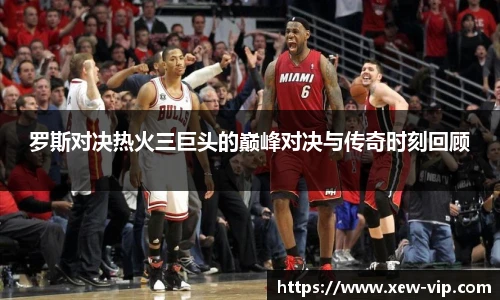 罗斯对决热火三巨头的巅峰对决与传奇时刻回顾