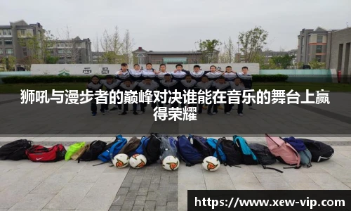 狮吼与漫步者的巅峰对决谁能在音乐的舞台上赢得荣耀