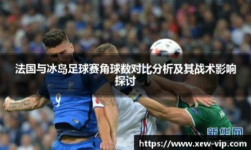 法国与冰岛足球赛角球数对比分析及其战术影响探讨