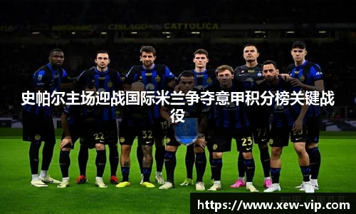 史帕尔主场迎战国际米兰争夺意甲积分榜关键战役