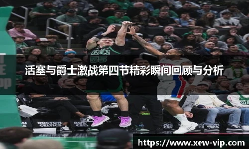 活塞与爵士激战第四节精彩瞬间回顾与分析
