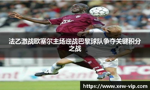 法乙激战欧塞尔主场迎战巴黎球队争夺关键积分之战